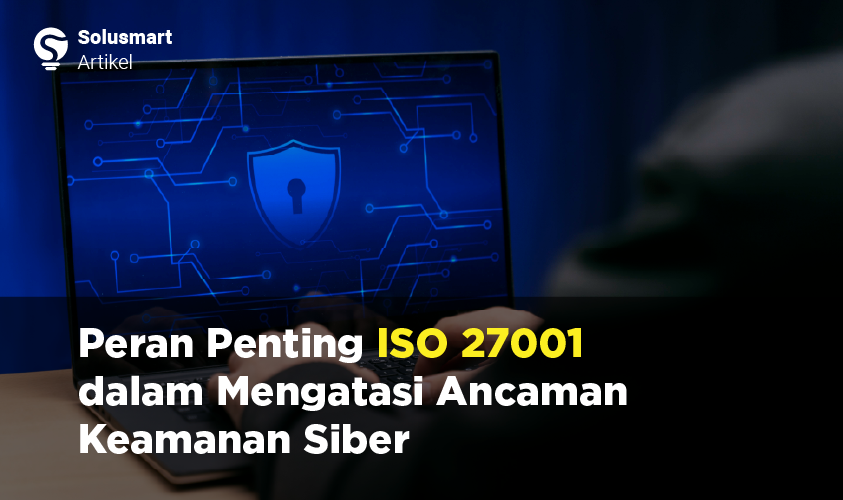 peran penting iso 27001 dalam mengatasi ancaman keamanan siber